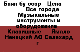 Баян бу ссср › Цена ­ 3 000 - Все города Музыкальные инструменты и оборудование » Клавишные   . Ямало-Ненецкий АО,Салехард г.